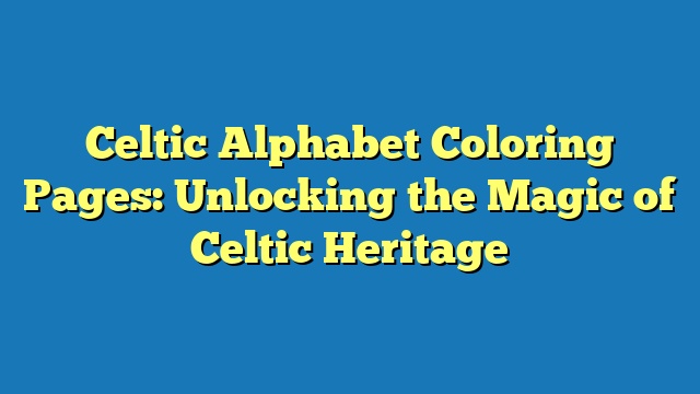 Celtic Alphabet Coloring Pages: Unlocking the Magic of Celtic Heritage