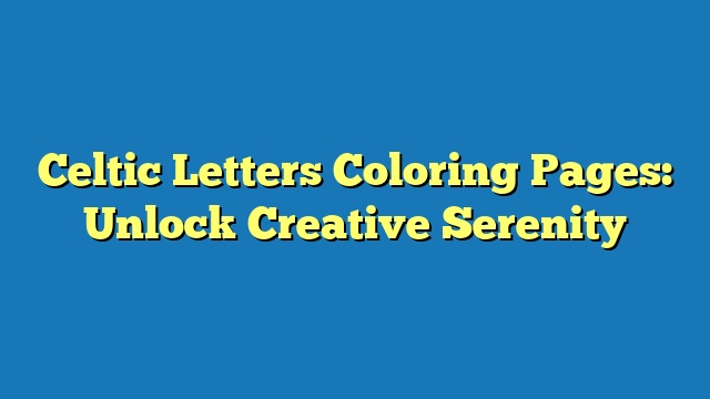 Celtic Letters Coloring Pages: Unlock Creative Serenity