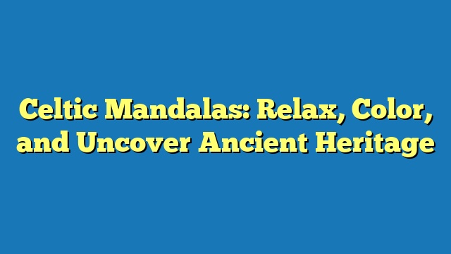 Celtic Mandalas: Relax, Color, and Uncover Ancient Heritage