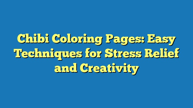 Chibi Coloring Pages: Easy Techniques for Stress Relief and Creativity