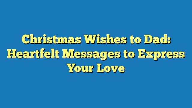 Christmas Wishes to Dad: Heartfelt Messages to Express Your Love
