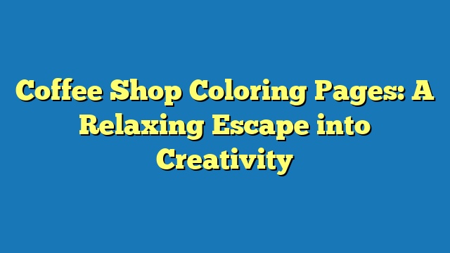 Coffee Shop Coloring Pages: A Relaxing Escape into Creativity