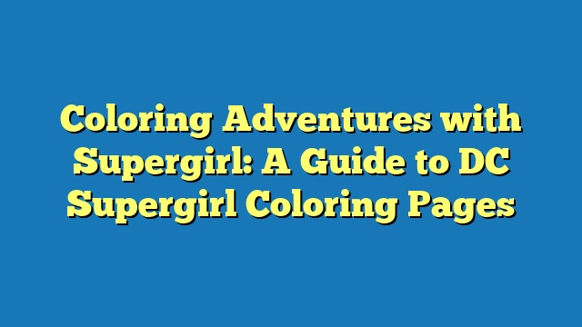 Coloring Adventures with Supergirl: A Guide to DC Supergirl Coloring Pages