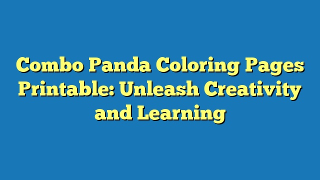 Combo Panda Coloring Pages Printable: Unleash Creativity and Learning