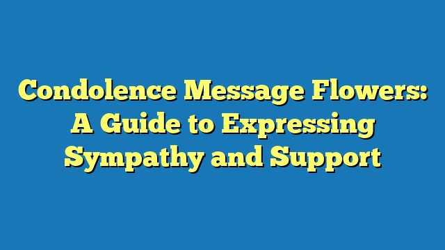 Condolence Message Flowers: A Guide to Expressing Sympathy and Support