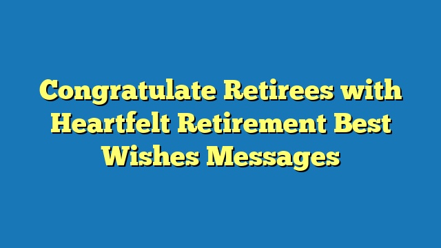 Congratulate Retirees with Heartfelt Retirement Best Wishes Messages