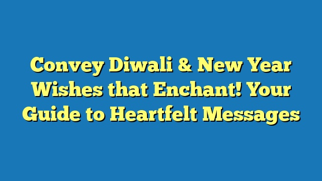 Convey Diwali & New Year Wishes that Enchant! Your Guide to Heartfelt Messages