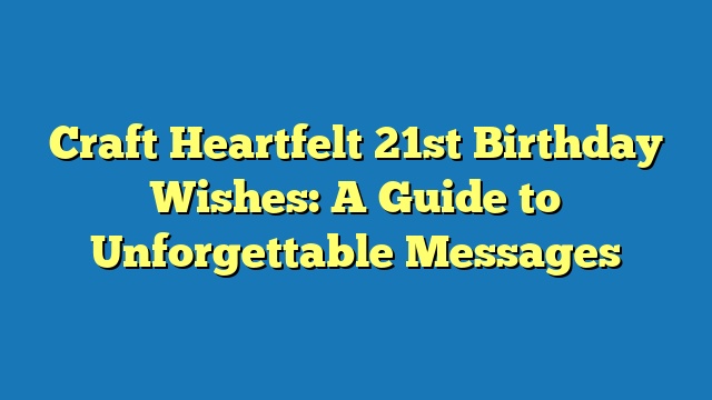 Craft Heartfelt 21st Birthday Wishes: A Guide to Unforgettable Messages