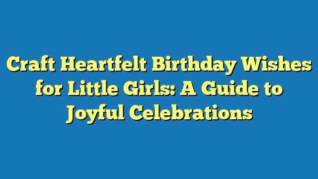 Craft Heartfelt Birthday Wishes for Little Girls: A Guide to Joyful Celebrations
