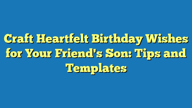 Craft Heartfelt Birthday Wishes for Your Friend's Son: Tips and Templates