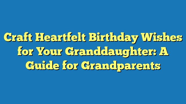 Craft Heartfelt Birthday Wishes for Your Granddaughter: A Guide for Grandparents