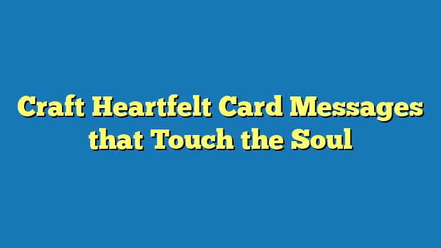 Craft Heartfelt Card Messages that Touch the Soul