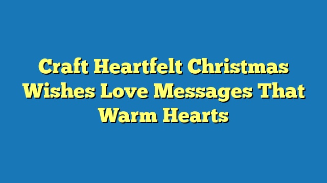 Craft Heartfelt Christmas Wishes Love Messages That Warm Hearts