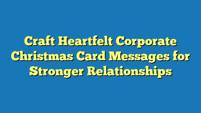 Craft Heartfelt Corporate Christmas Card Messages for Stronger Relationships