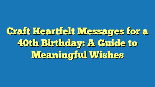 Craft Heartfelt Messages for a 40th Birthday: A Guide to Meaningful Wishes