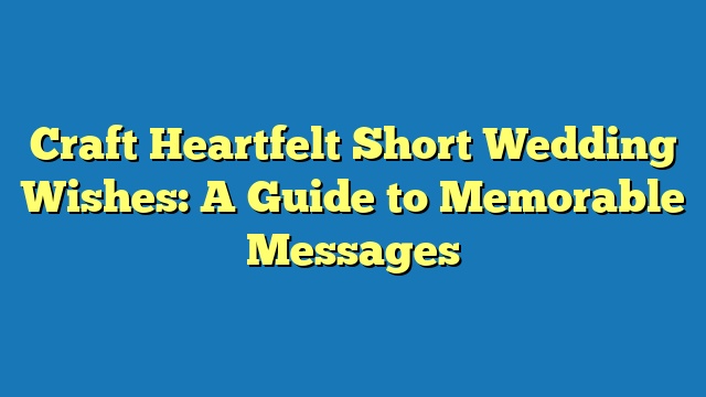 Craft Heartfelt Short Wedding Wishes: A Guide to Memorable Messages
