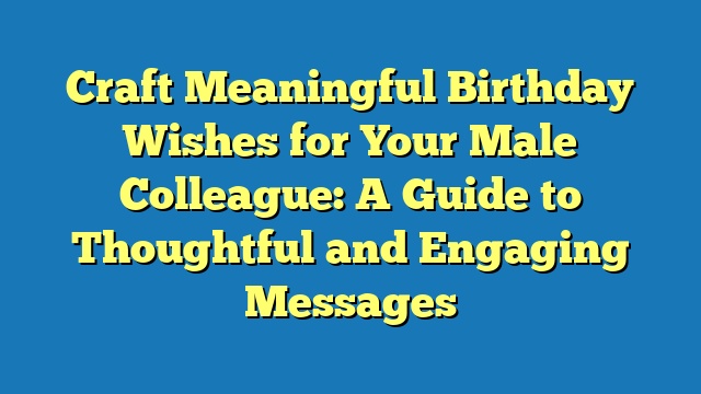 Craft Meaningful Birthday Wishes for Your Male Colleague: A Guide to Thoughtful and Engaging Messages