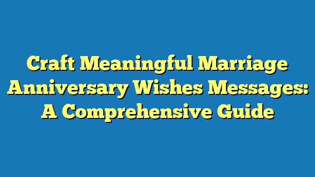 Craft Meaningful Marriage Anniversary Wishes Messages: A Comprehensive Guide