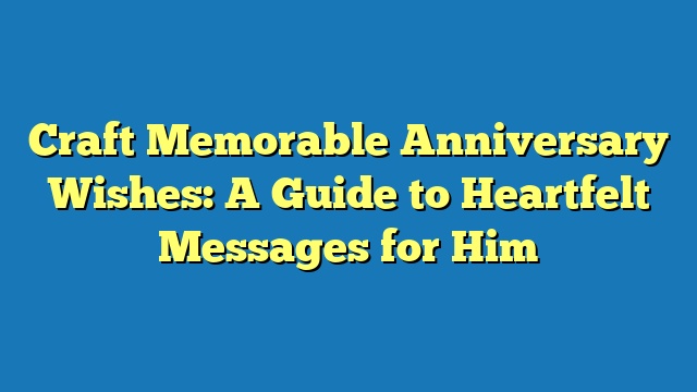 Craft Memorable Anniversary Wishes: A Guide to Heartfelt Messages for Him