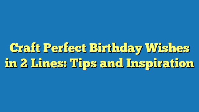 Craft Perfect Birthday Wishes in 2 Lines: Tips and Inspiration