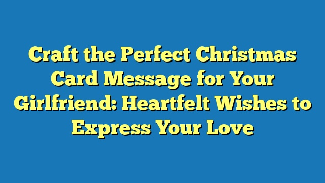 Craft the Perfect Christmas Card Message for Your Girlfriend: Heartfelt Wishes to Express Your Love