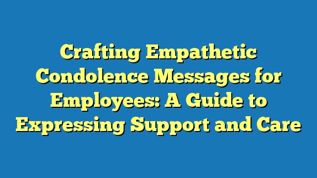 Crafting Empathetic Condolence Messages for Employees: A Guide to Expressing Support and Care