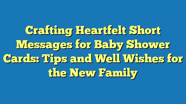 Crafting Heartfelt Short Messages for Baby Shower Cards: Tips and Well Wishes for the New Family