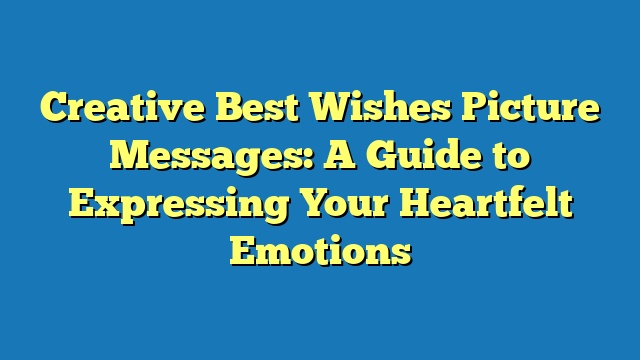 Creative Best Wishes Picture Messages: A Guide to Expressing Your Heartfelt Emotions