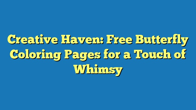 Creative Haven: Free Butterfly Coloring Pages for a Touch of Whimsy