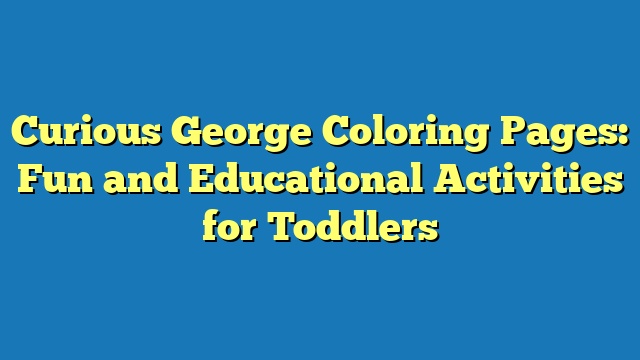 Curious George Coloring Pages: Fun and Educational Activities for Toddlers