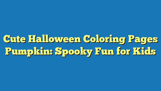 Cute Halloween Coloring Pages Pumpkin: Spooky Fun for Kids