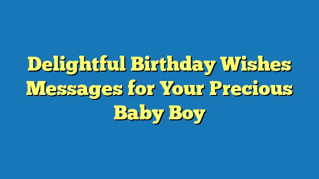 Delightful Birthday Wishes Messages for Your Precious Baby Boy