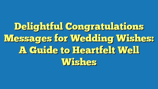Delightful Congratulations Messages for Wedding Wishes: A Guide to Heartfelt Well Wishes