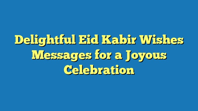 Delightful Eid Kabir Wishes Messages for a Joyous Celebration