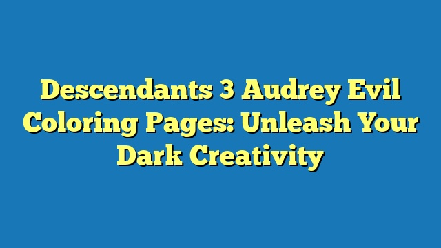 Descendants 3 Audrey Evil Coloring Pages: Unleash Your Dark Creativity
