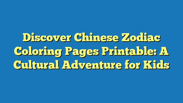 Discover Chinese Zodiac Coloring Pages Printable: A Cultural Adventure for Kids