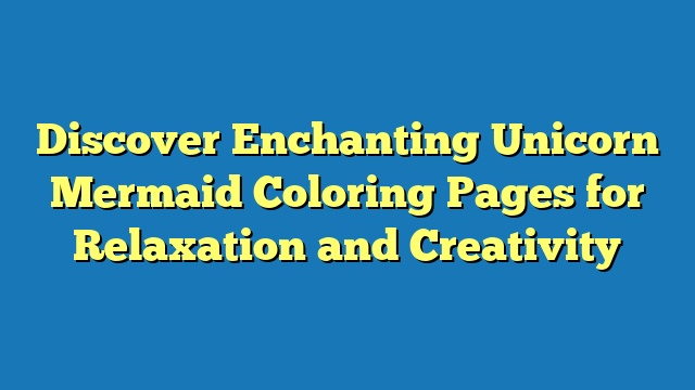 Discover Enchanting Unicorn Mermaid Coloring Pages for Relaxation and Creativity