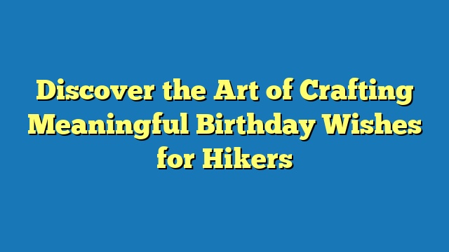 Discover the Art of Crafting Meaningful Birthday Wishes for Hikers