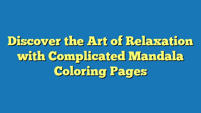 Discover the Art of Relaxation with Complicated Mandala Coloring Pages