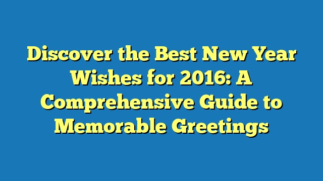 Discover the Best New Year Wishes for 2016: A Comprehensive Guide to Memorable Greetings