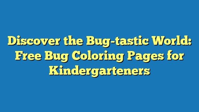 Discover the Bug-tastic World: Free Bug Coloring Pages for Kindergarteners