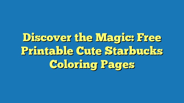 Discover the Magic: Free Printable Cute Starbucks Coloring Pages