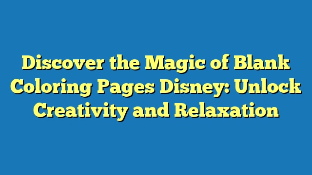 Discover the Magic of Blank Coloring Pages Disney: Unlock Creativity and Relaxation