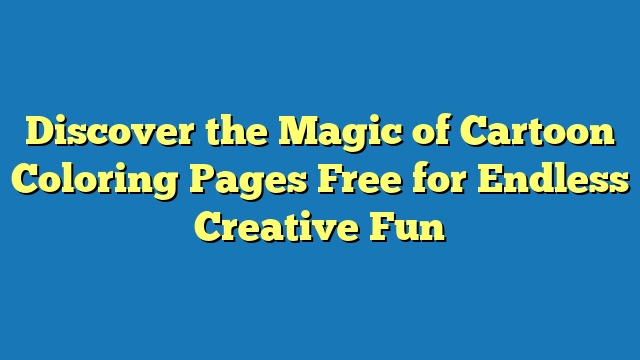 Discover the Magic of Cartoon Coloring Pages Free for Endless Creative Fun