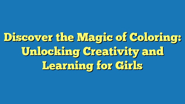 Discover the Magic of Coloring: Unlocking Creativity and Learning for Girls