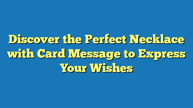 Discover the Perfect Necklace with Card Message to Express Your Wishes
