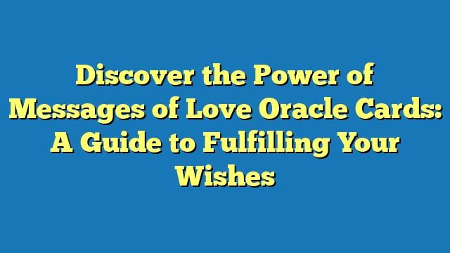 Discover the Power of Messages of Love Oracle Cards: A Guide to Fulfilling Your Wishes
