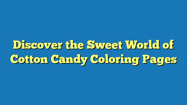 Discover the Sweet World of Cotton Candy Coloring Pages