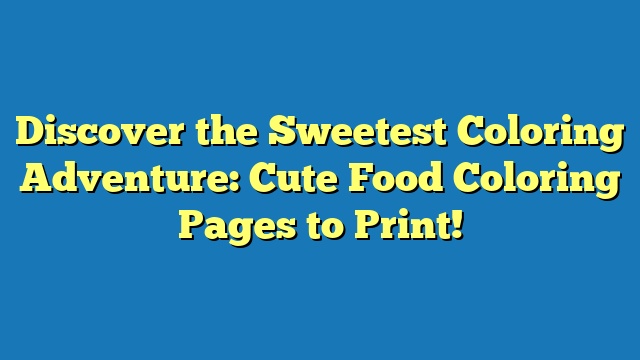 Discover the Sweetest Coloring Adventure: Cute Food Coloring Pages to Print!