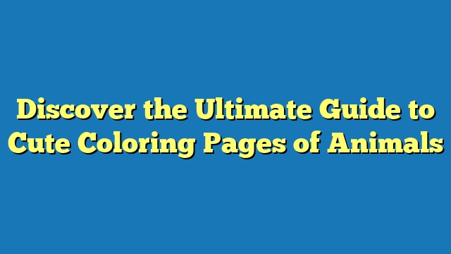 Discover the Ultimate Guide to Cute Coloring Pages of Animals